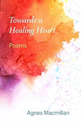 Towards a Healing Heart: Poems - Agnes MacMillan - cover