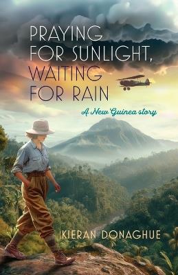 Praying for Sunlight, Waiting for Rain: A New Guinea story - Kieran Donaghue - cover