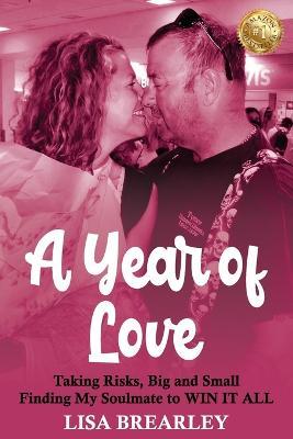 A Year of Love: Taking Risks, Big and Small Finding My Soulmate to WIN IT ALL - Lisa Brearley - cover