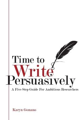 Time to Write Persuasively: A five-step guide for ambitious researchers - Karyn Gonano - cover