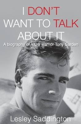 I Don't Want to Talk About It: A Biography of AIDS Warrior Tony Carden - Lesley Saddington - cover