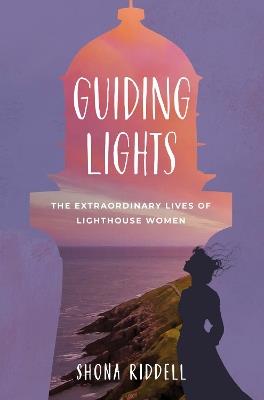 Guiding Lights: The Extraordinary Lives of Lighthouse Women - Shona Riddell - cover