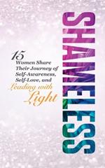Shameless: 15 Women Share Their Journey of Self-Awareness, Self-Love, and Leading with Light