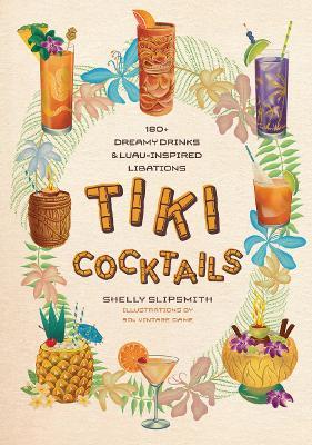 Tiki Cocktails: 180+ dreamy drinks and luau-inspired libations - Shelly Slipsmith - cover