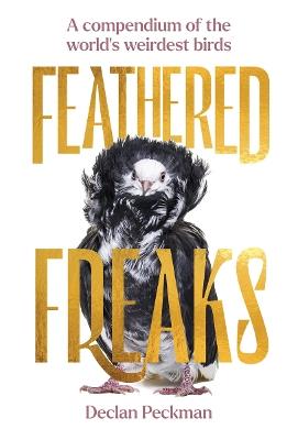 Feathered Freaks: A compendium of the world’s weirdest birds - Declan Peckman - cover