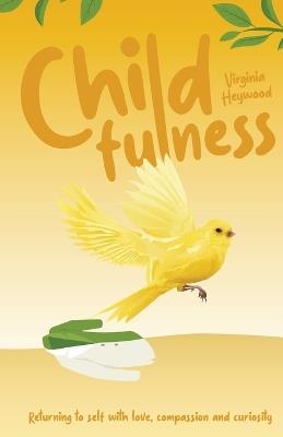 Childfulness: Returning to self with love, compassion and curiosity - Virginia Heywood - cover