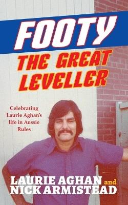 Footy The Great Leveller: Celebrating Laurie Aghan's life in Aussie Rules - Laurie Aghan,Nick Armistead - cover