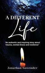 A Different Life: An authentic and inspiring story about trauma, mental illness and resilience