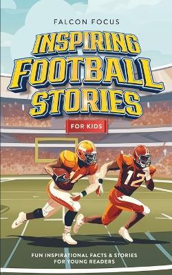 Inspiring Football Stories For Kids - Fun, Inspirational Facts & Stories For Young Readers - Falcon Focus - cover