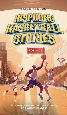 Inspiring Basketball Stories For Kids - Fun, Inspirational Facts & Stories For Young Readers - Falcon Focus - cover