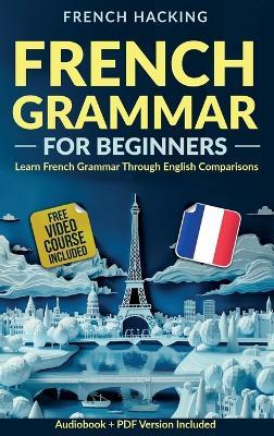 French Grammar For Beginners - Learn French Grammar Through English Comparisons - French Hacking - cover