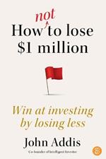 How Not to Lose $1 Million: Win at investing by losing less