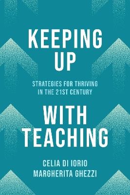 Keeping Up with Teaching: Strategies for Thriving in the 21st Century - Celia Di Iorio,Margherita Ghezzi - cover