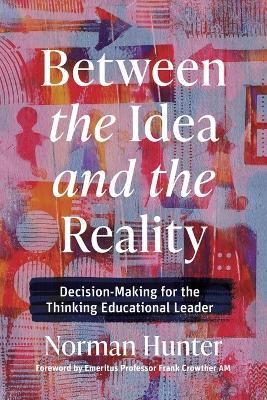 Between the Idea and the Reality: Decision-Making for the Thinking Educational Leader - Norman Hunter - cover