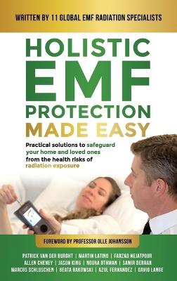 Holistic EMF Protection Made Easy: Practical Solutions to Safeguard Your Home and Loved Ones From The Health Risks of Radiation Exposure: Practical solutions to safeguard your home and loved ones from the health risks of radiation exposure - Patrick Van Der Burght,Martin Latino,Farzad Nejatpour - cover