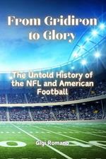 From Gridiron to Glory: The Untold History of the NFL and American Football