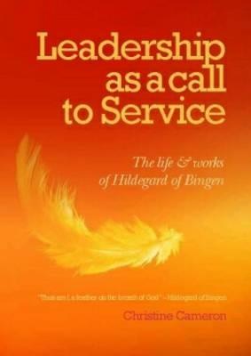 Leadership as a Call to Service: The Life and Works of Hildegard of Bingen - Christine Cameron - cover