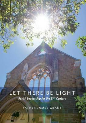 Let There Be Light: Parish Leadership for the 21st Century - James Grant - cover