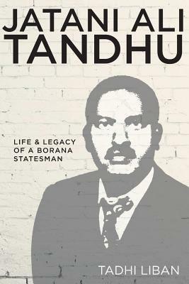 Jatani Ali Tandhu: Life & Legacy of a Borana Statesman - Tadhi Liban - cover