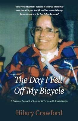 The Day I Fell Off My Bicycle: A Personal Account of Coming to Terms with Quadriplegia - Hilary Crawford - cover