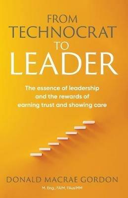 From Technocrat to Leader: The essence of leadership and the rewards of earning trust and showing care - cover