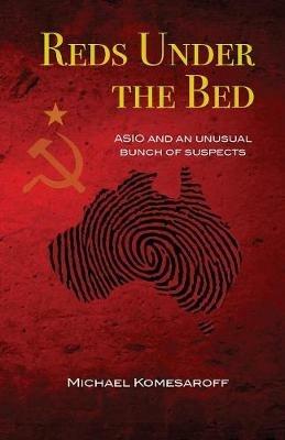 Reds Under the Bed: ASIO and an unusual bunch of suspects - Michael Komesaroff - cover