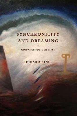 Synchronicity and Dreaming: Guidance for Our Lives - Richard J. King - cover