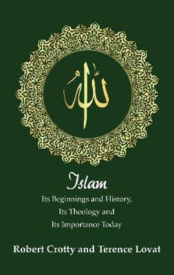 Islam: Its Beginnings and History, Its Theology and Its Importance Today - Robert Crotty,Terence Lovat - cover