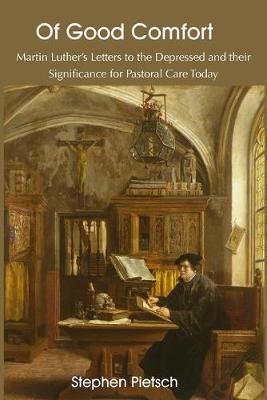 Of Good Comfort: Martin Luther's Letters to the Depressed & Their Significance for Pastoral Care Today - Stephen Pietsch - cover