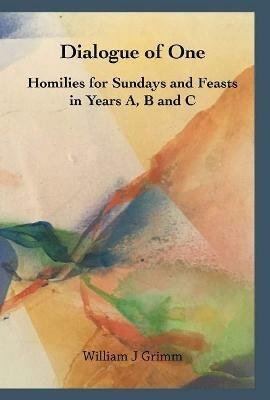 Dialogue of One: Homilies for Sundays and Feasts in Years A, B and C - William J Grimm - cover