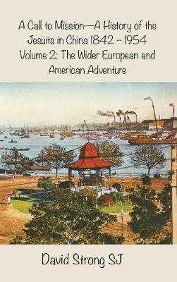 A Call to Mission - A History of the Jesuits in China 1842 - 1954: Vol II - The Wider European and American Adventure - David Strong - cover