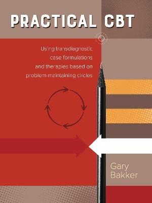 Practical CBT: Using transdiagnostic case formulations and therapies based on problem-maintaining circles - Gary Bakker - cover