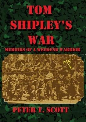 Tom Shipley's War: Memoirs of a Weekend Warrior - Peter T Scott - cover