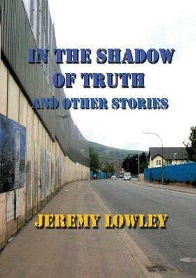 In the Shadow of Truth and Other Stories - Jeremy Lowley - cover