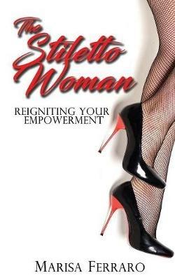 The Stiletto Woman: Reigniting Your Empowerment - Marisa Ferraro - cover