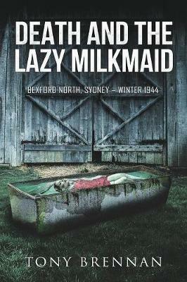 Death and the Lazy Milkmaid: Bexford North, Sydney: Winter 1944 - Tony Brennan - cover