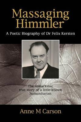 Massaging Himmler: A Poetic Biography of Dr Felix Kersten - Anne M Carson - cover