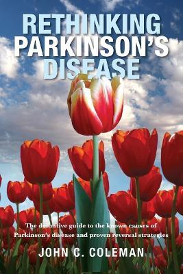 Rethinking Parkinson s Disease: The definitive guide to the known causes of Parkinson s disease and proven reversal strategies - John Coleman - cover