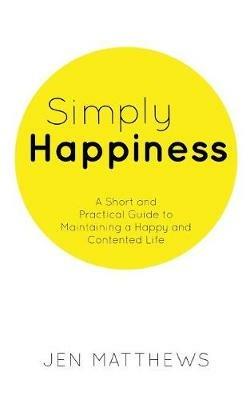 Simply Happiness: A Short and Practical Guide to Maintaining a Happy and Contented Life - Jen Matthews - cover