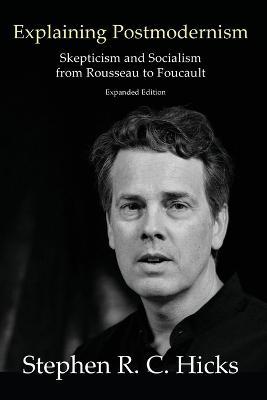 Explaining Postmodernism: Skepticism and Socialism from Rousseau to Foucault - Stephen Hicks - cover