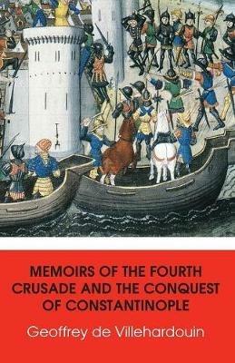 Memoirs of The Fourth Crusade and The Conquest of Constantinople - Geoffrey De Villehardouin - cover