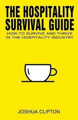 The Hospitality Survival Guide: How to Survive and Thrive in the Hospitality Industry - Joshua Clifton - cover