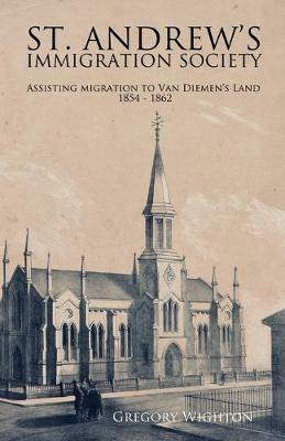 St. Andrew's Immigration Society: Assisting Migration to Van Diemen's Land 1854 - 1862 - Gregory Wighton - cover