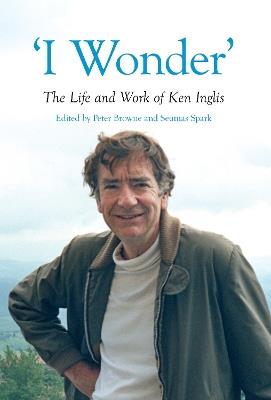 "I Wonder": The Life and Work of Ken Inglis - cover