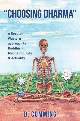 "Choosing Dharma": A Secular Western approach to Buddhism, Meditation, life & actuality - B Cumming - cover