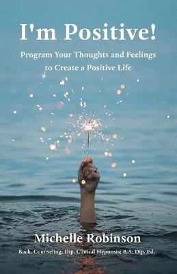 I'm Positive!: Program Your Thoughts and Feelings to Create a Positive Life - Michelle Robinson - cover