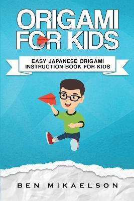 Origami For Kids: Easy Japanese Origami Instruction Book For Kids - Ben Mikaelson - cover