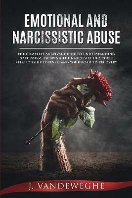 Emotional and Narcissistic Abuse: The Complete Survival Guide to Understanding Narcissism, Escaping the Narcissist in a Toxic Relationship Forever, and Your Road to Recovery - J Vandeweghe - cover