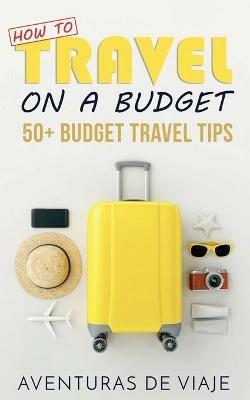 How to Travel on a Budget: 52 Budget Travel Tips - Aventuras de Viaje - cover