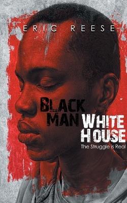 Black Man White House: The Struggle is Real - Eric Reese - cover